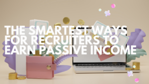 The Smartest Ways for Recruiters to Earn Passive Income
